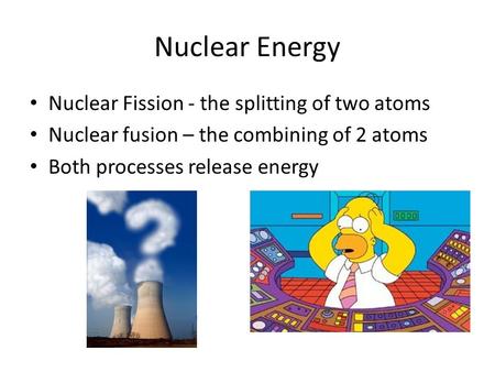 Nuclear Energy Nuclear Fission - the splitting of two atoms