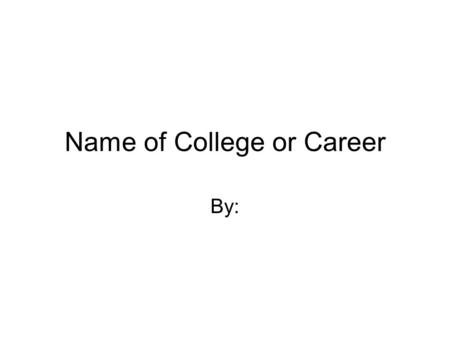 Name of College or Career By:. College or Training Needed –Address –Cost of Tuition –Cost of Room and Board or Apt. Expense –Cost of Books –Total Cost.