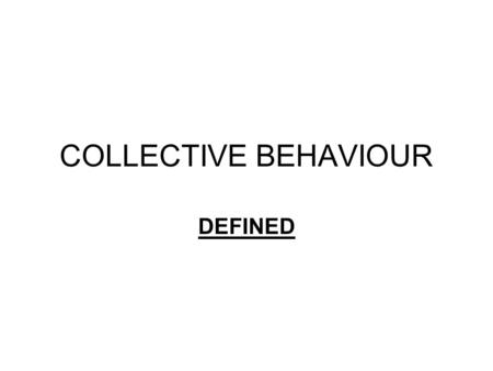 COLLECTIVE BEHAVIOUR DEFINED. COLLECTIVE BEHAVIOUR The term collective behavior was first used by Robert E. Park, and employed definitively by Herbert.
