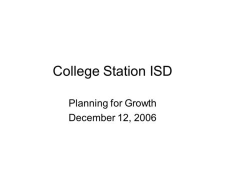College Station ISD Planning for Growth December 12, 2006.