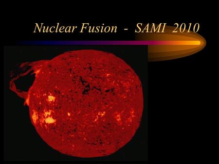 Nuclear Fusion - SAMI 2010. Introduction “Every time you look up at the sky, every one of those points of light is a reminder that fusion power is extractable.