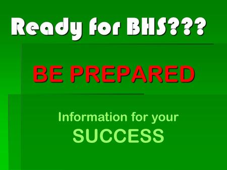 Ready for BHS??? BE PREPARED Information for your SUCCESS.