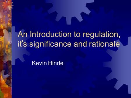An Introduction to regulation, it ’ s significance and rationale Kevin Hinde.