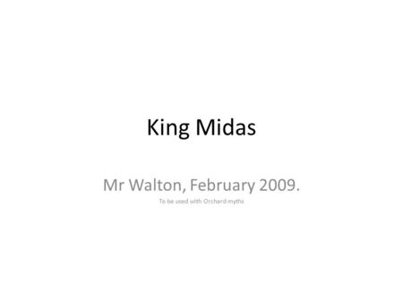 King Midas Mr Walton, February 2009. To be used with Orchard myths.