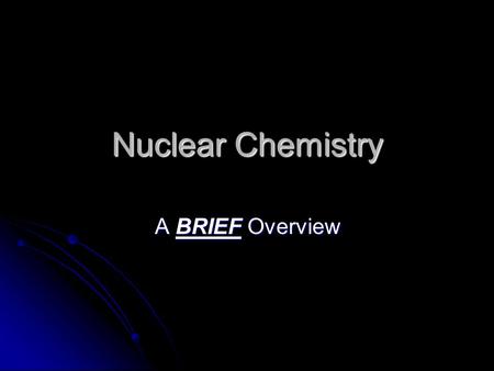 Nuclear Chemistry A BRIEF Overview. Just the Basics Nuclear chemistry is not a huge focus, but you should be aware of the basics Nuclear chemistry is.