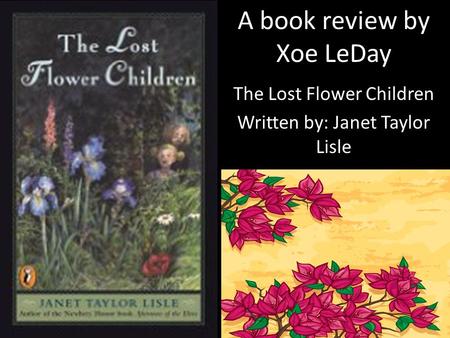 The Lost Flower Children Written by: Janet Taylor Lisle A book review by Xoe LeDay.