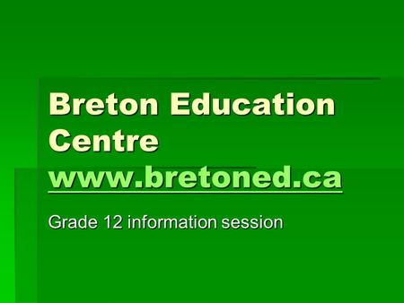 Breton Education Centre www.bretoned.ca www.bretoned.ca Grade 12 information session.
