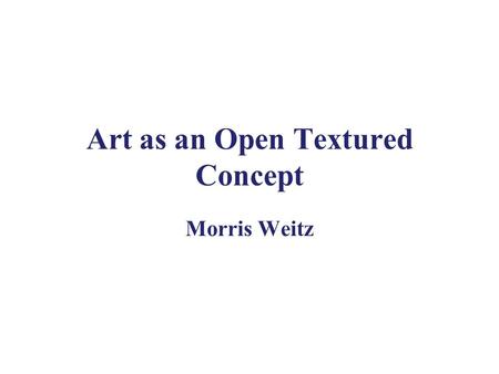 Art as an Open Textured Concept Morris Weitz. Background Ludwig Wittgenstein, (1880-1951) Tractatus (1921) Philosophical Investigations (1953) –Language-game.