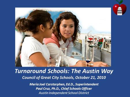 Turnaround Schools: The Austin Way Council of Great City Schools, October 21, 2010 Meria Joel Carstarphen, Ed.D., Superintendent Paul Cruz, Ph.D., Chief.