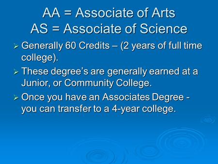 AA = Associate of Arts AS = Associate of Science  Generally 60 Credits – (2 years of full time college).  These degree’s are generally earned at a Junior,