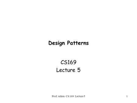 Prof. Aiken CS 169 Lecture 51 Design Patterns CS169 Lecture 5.