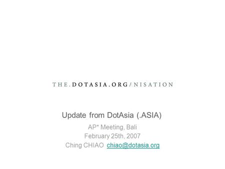Update from DotAsia (.ASIA) AP* Meeting, Bali February 25th, 2007 Ching CHIAO