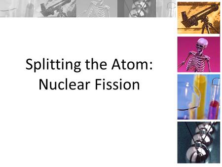 Splitting the Atom: Nuclear Fission. Fission Enrico Fermi, an Italian-born scientist working in the United States, was conducting one such experiment.