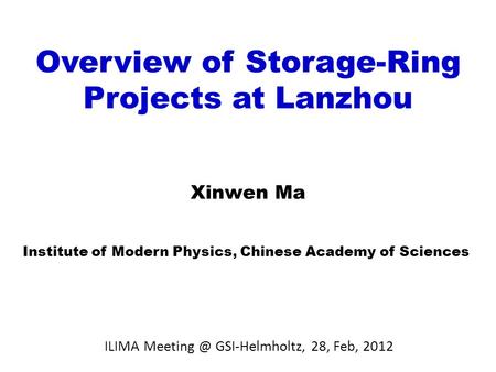 Overview of Storage-Ring Projects at Lanzhou Xinwen Ma Institute of Modern Physics, Chinese Academy of Sciences ILIMA GSI-Helmholtz, 28, Feb,