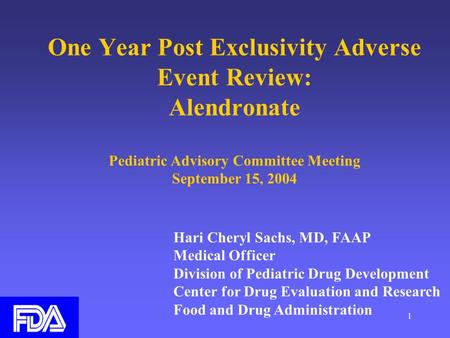 1 One Year Post Exclusivity Adverse Event Review: Alendronate Pediatric Advisory Committee Meeting September 15, 2004 Hari Cheryl Sachs, MD, FAAP Medical.