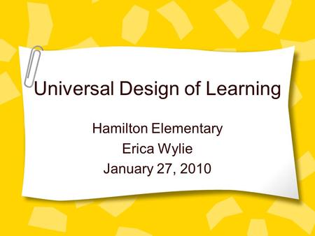 Universal Design of Learning Hamilton Elementary Erica Wylie January 27, 2010.
