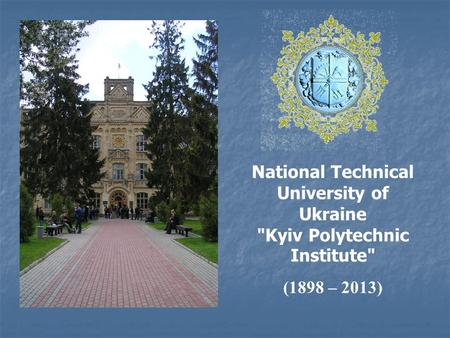 National Technical University of Ukraine Kyiv Polytechnic Institute (1898 – 2013)