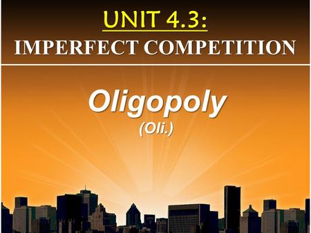 UNIT 4.3: IMPERFECT COMPETITION Oligopoly(Oli.). Identical Products No advantage D=MR=AR=P Both efficiencies Price-Taker 1000s Perfect Competition Monopolistic.