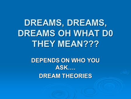 DREAMS, DREAMS, DREAMS OH WHAT D0 THEY MEAN??? DEPENDS ON WHO YOU ASK…. DREAM THEORIES.
