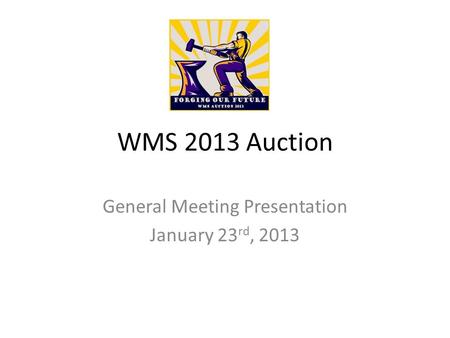 WMS 2013 Auction General Meeting Presentation January 23 rd, 2013.