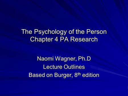 The Psychology of the Person Chapter 4 PA Research Naomi Wagner, Ph.D Lecture Outlines Based on Burger, 8 th edition.