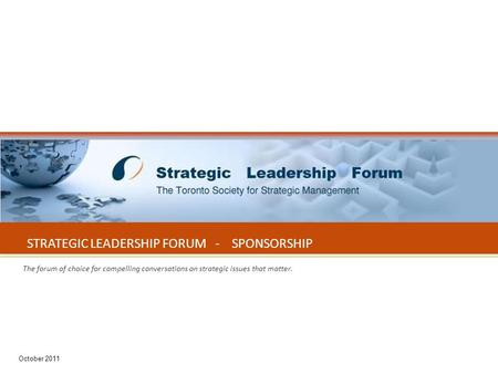 October 2011 1 STRATEGIC LEADERSHIP FORUM - SPONSORSHIP The forum of choice for compelling conversations on strategic issues that matter. October 2011.