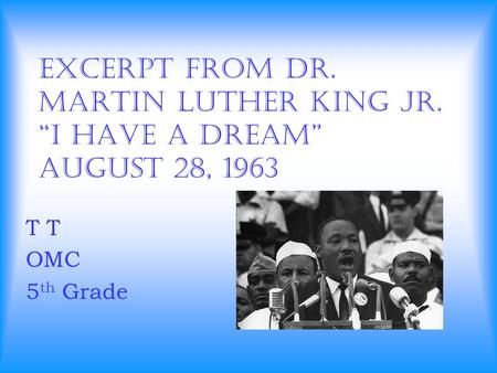 Excerpt from Dr. Martin Luther King Jr. “I Have a Dream” August 28, 1963 T OMC 5 th Grade.