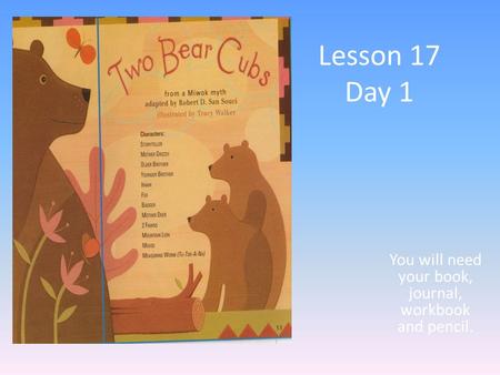 Lesson 17 Day 1 You will need your book, journal, workbook and pencil.