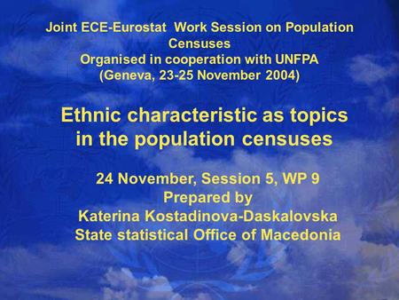 Joint ECE-Eurostat Work Session on Population Censuses Organised in cooperation with UNFPA (Geneva, 23-25 November 2004) Ethnic characteristic as topics.