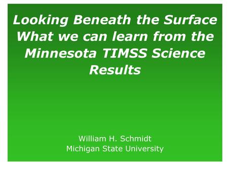 Looking Beneath the Surface What we can learn from the Minnesota TIMSS Science Results William H. Schmidt Michigan State University.