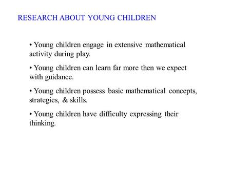RESEARCH ABOUT YOUNG CHILDREN Young children engage in extensive mathematical activity during play. Young children can learn far more then we expect with.