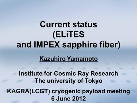 1 Kazuhiro Yamamoto Institute for Cosmic Ray Research The university of Tokyo Current status (ELiTES and IMPEX sapphire fiber) KAGRA(LCGT) cryogenic payload.