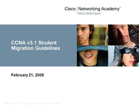 © 2007 Cisco Systems, Inc. All rights reserved.Cisco ConfidentialPresentation_ID 1 CCNA v3.1 Student Migration Guidelines February 21, 2008.