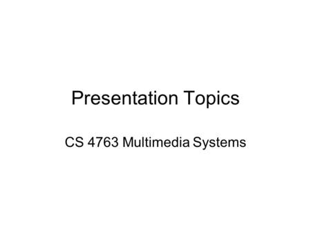 Presentation Topics CS 4763 Multimedia Systems. Multimedia When different people mention the term multimedia, they often have quite different, or even.