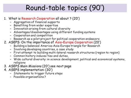 Round-table topics (90’) 1.What is Research Cooperation all about ? (20’) –Aggregation of financial supports –Benefiting from wider expertise –Innovation.