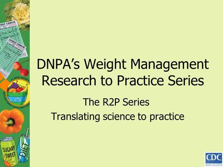 DNPA’s Weight Management Research to Practice Series The R2P Series Translating science to practice.