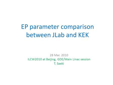 EP parameter comparison between JLab and KEK 28 Mar. 2010 ILCW2010 at Beijing, GDE/Main Linac session T. Saeki.