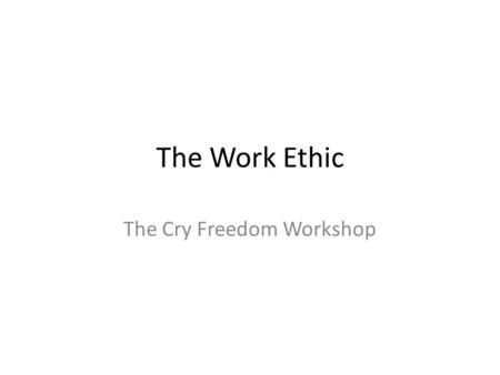 The Work Ethic The Cry Freedom Workshop. Overview Statement For nations to prosper economically, they must live out a work ethic – work as hard as you.