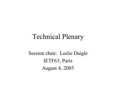 Technical Plenary Session chair: Leslie Daigle IETF63, Paris August 4, 2005.