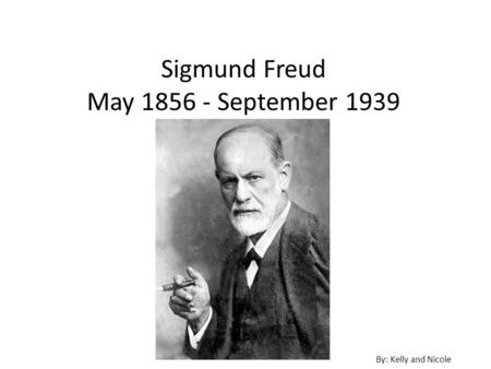Sigmund Freud May 1856 - September 1939 By: Kelly and Nicole.