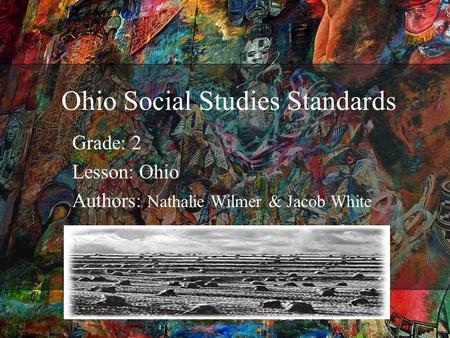 Ohio Social Studies Standards Grade: 2 Lesson: Ohio Authors: Nathalie Wilmer & Jacob White.