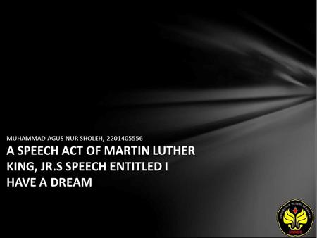 MUHAMMAD AGUS NUR SHOLEH, 2201405556 A SPEECH ACT OF MARTIN LUTHER KING, JR.S SPEECH ENTITLED I HAVE A DREAM.