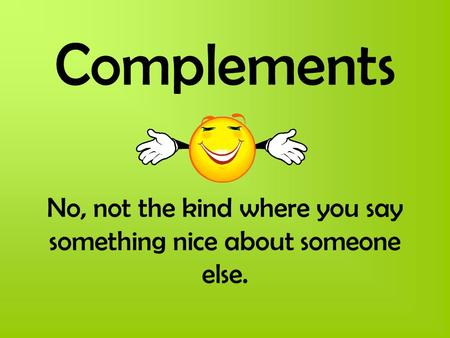 Complements No, not the kind where you say something nice about someone else.