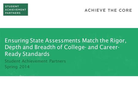 Ensuring State Assessments Match the Rigor, Depth and Breadth of College- and Career- Ready Standards Student Achievement Partners Spring 2014.