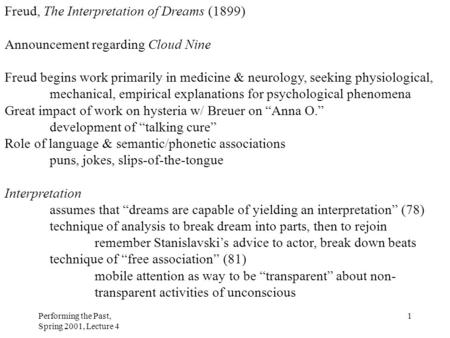 Performing the Past, Spring 2001, Lecture 4 1 Freud, The Interpretation of Dreams (1899) Announcement regarding Cloud Nine Freud begins work primarily.