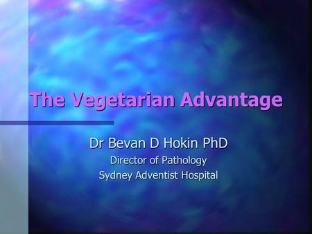 The Vegetarian Advantage Dr Bevan D Hokin PhD Director of Pathology Sydney Adventist Hospital.