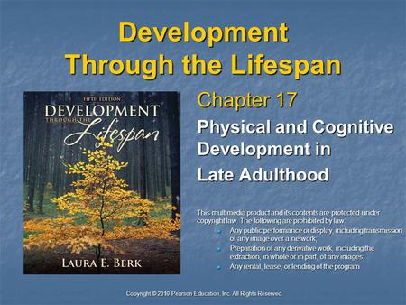 Copyright © 2010 Pearson Education, Inc. All Rights Reserved. Development Through the Lifespan Chapter 17 Physical and Cognitive Development in Late Adulthood.