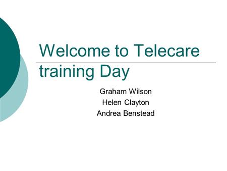 Welcome to Telecare training Day Graham Wilson Helen Clayton Andrea Benstead.