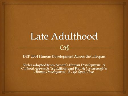 DEP 2004 Human Development Across the Lifespan Slides adapted from Arnett’s Human Development: A Cultural Approach, 1st Edition and Kail & Cavanaugh’s.
