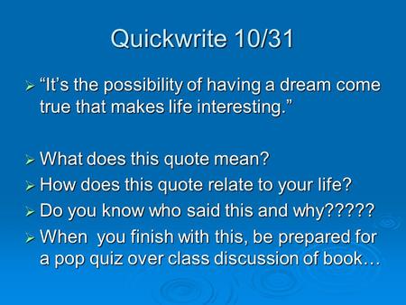 Quickwrite 10/31 “It’s the possibility of having a dream come true that makes life interesting.” What does this quote mean? How does this quote relate.